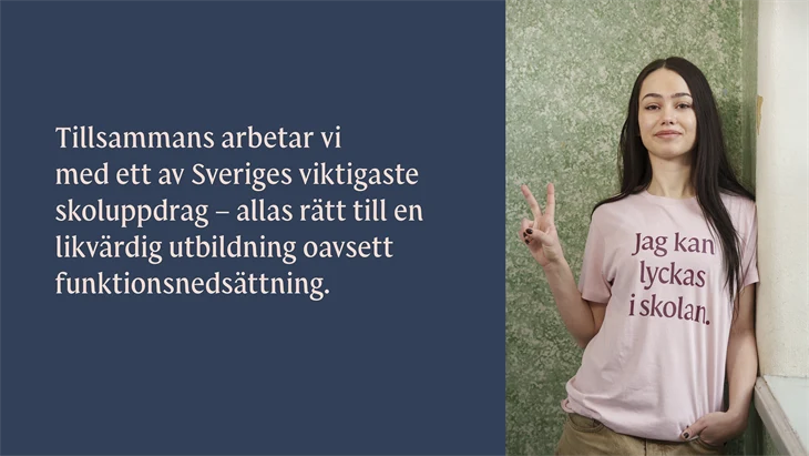 På bilden är det en kvinna till höger som ler mot kameran. Hon har en rosa t-shirt med ett tryck som lyder "Jag kan lyckas i skolan." till vänster om kvinnan är det en blå bakgrund med text. Den texten lyder "Tillsammans arbetar vi med ett av Sveriges viktigaste skoluppdrag - allas rätt till en likvärdig utbildning oavsett funktionsnedsättning." 